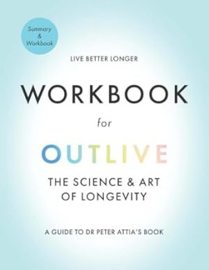 Workbook for Outlive the Science and Art of Longevity: A Guide to Dr. Peter Attia's Book