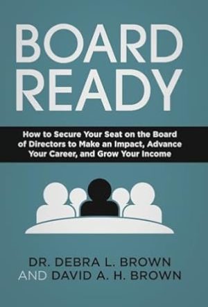 Board Ready: How to Secure Your Seat on the Board of Directors to Make an Impact, Advance Your Career, and Grow Your Income