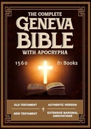 The Complete Geneva Bible 1560 Ed. With Apocrypha: Old and New Testaments Enriched with All 81 Canonical and Apocryphal Texts, Annotated by the Most Important Reformers