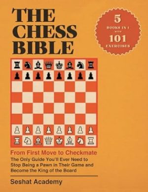 The Chess Bible - From First Move to Checkmate: The Only Guide You’ll Ever Need to Stop Being a Pawn in Their Game and Become the King of the Board. 4 Books in 1 + Workbook