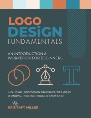 Logo Design Fundamentals: An Introduction & Workbook for Beginners Including Logo Design Principles, Tips, Ideas, Branding, Practice Projects and ... Fundamentals, Tutorials, Lessons & More)