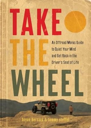 Take the Wheel: An Offroad Monks Guide to Quiet Your Mind and Get Back in the Driver’s Seat of Life