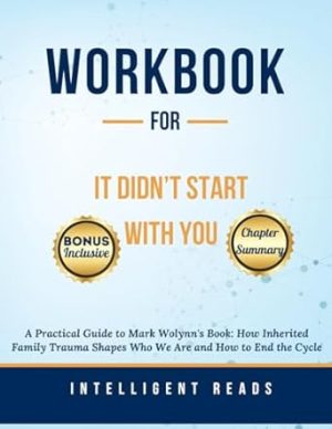 Workbook for It Didn't Start with You: A Practical Guide to Mark Wolynn's Book: How Inherited Family Trauma Shapes Who We Are and How to End the Cycle