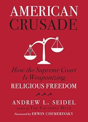 American Crusade: How the Supreme Court Is Weaponizing Religious Freedom