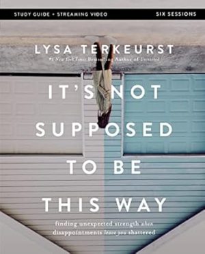 It's Not Supposed to Be This Way Bible Study Guide plus Streaming Video: Finding Unexpected Strength When Disappointments Leave You Shattered