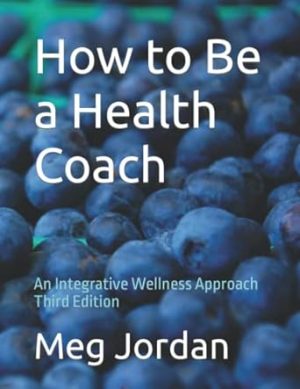 How to Be a Health Coach: An Integrative Wellness Approach Third Edition