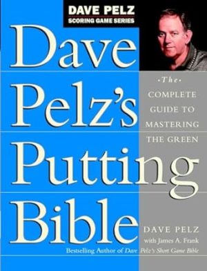 Dave Pelz's Putting Bible: The Complete Guide to Mastering the Green (Dave Pelz Scoring Game Series)