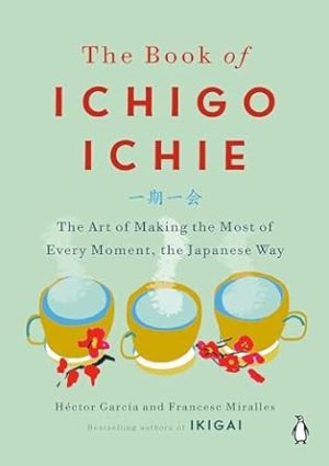 The Book of Ichigo Ichie: The Art of Making the Most of Every Moment, the Japanese Way