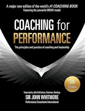 Coaching for Performance Fifth Edition: The Principles and Practice of Coaching and Leadership UPDATED 25TH ANNIVERSARY EDITION