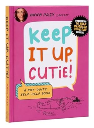Keep It Up, Cutie!: A Not-Quite Self-Help Book