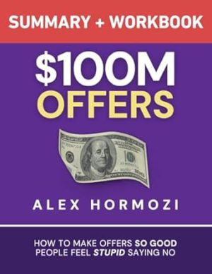 $100M Offers Summary and Workbook: How To Make Offers So Good People Feel Stupid Saying No (Acquisition.com $100M Series)