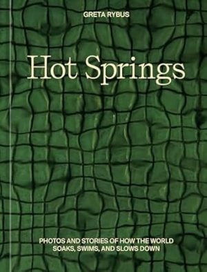 Hot Springs: Photos and Stories of How the World Soaks, Swims, and Slows Down