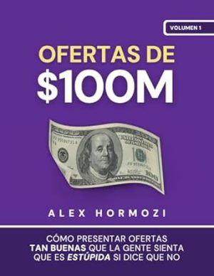 Ofertas de $100M: Cómo presentar ofertas tan buenas que la gente sienta que es estúpida si dice que no (Acquisition.com $100M Series) (Spanish Edition)