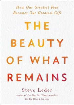 The Beauty of What Remains: How Our Greatest Fear Becomes Our Greatest Gift