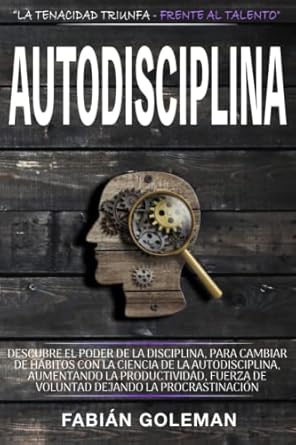 Autodisciplina: Descubre el Poder de la disciplina, para Cambiar de hábitos con La ciencia de la autodisciplina, aumentando la productividad, fuerza ... (Actitud de acero) (Spanish Edition)