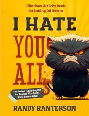 I Hate You All: Hilarious Activity Book for Letting Off Steam (The Perfect Funny Gag Gift for Anyone Who Needs Some Stress-Relief)