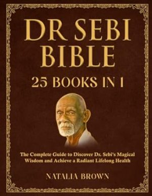 Dr. Sebi Bible: 25 Books in 1: The Complete Guide to Discover Dr. Sebi's Magical Wisdom and Achieve a Radiant Lifelong Health