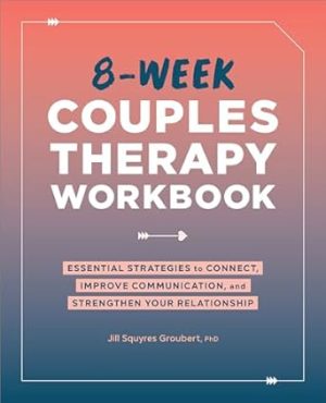 8-Week Couples Therapy Workbook: Essential Strategies to Connect, Improve Communication, and Strengthen Your Relationship