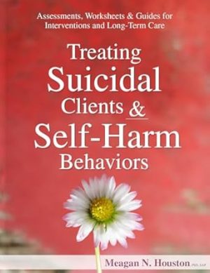 Treating Suicidal Clients & Self-Harm Behaviors: Assessments, Worksheets & Guides for Interventions and Long-Term Care