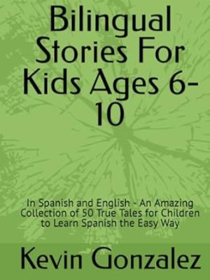 Bilingual Stories For Kids Ages 6-10: In Spanish and English - An Amazing Collection of 50 True Tales for Children to Learn Spanish the Easy Way