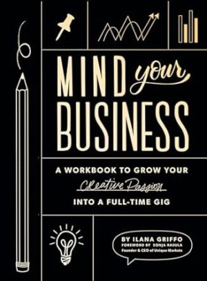 Mind Your Business: A Workbook to Grow Your Creative Passion Into a Full-time Gig