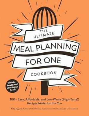 The Ultimate Meal Planning for One Cookbook: 100+ Easy, Affordable, and Low-Waste (High-Taste!) Recipes Made Just for You (Ultimate for One Cookbooks Series)