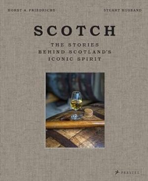 Scotch: The Stories Behind Scotland's Iconic Spirit