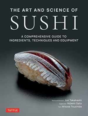 The Art and Science of Sushi: A Comprehensive Guide to Ingredients, Techniques and Equipment