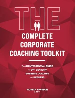 The Complete Corporate Coaching Toolkit: The Quintessential Guide for 21st Century Business Coaches and Leaders