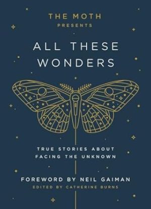 The Moth Presents All These Wonders: True Stories About Facing the Unknown