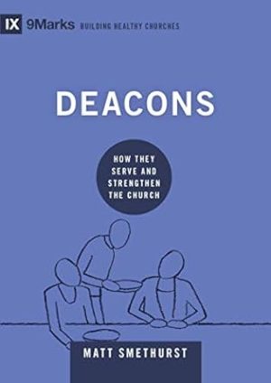 Deacons: How They Serve and Strengthen the Church (9Marks: Building Healthy Churches)