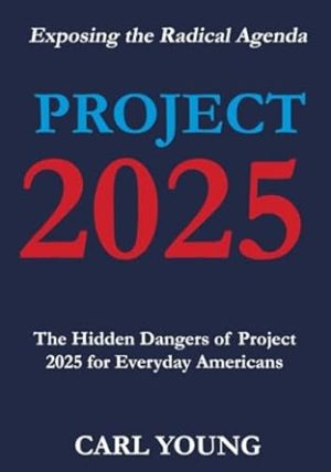 Project 2025: Exposing the Hidden Dangers of the Radical Agenda for Everyday Americans (Project 2025 Blueprints)