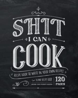 Shit I Can Cook | Recipe Book to Write in Your Own Recipes: Blank Recipe Book, Record Your Favorite Recipes - 120 Pages