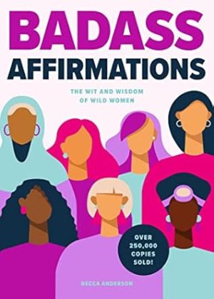 Badass Affirmations: The Wit and Wisdom of Wild Women (Inspirational Quotes for Women, Book Gift for Women, Powerful Affirmations)