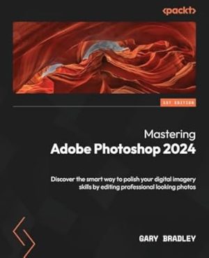 Mastering Adobe Photoshop 2024: Discover the smart way to polish your digital imagery skills by editing professional looking photos