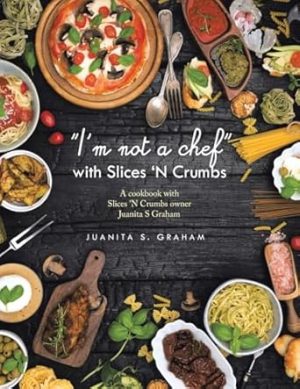 "I'm not a chef" with Slices 'N Crumbs: A cookbook with Slices 'N Crumbs owner Juanita S Graham
