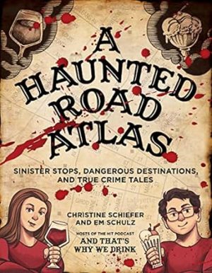 A Haunted Road Atlas: Sinister Stops, Dangerous Destinations, and True Crime Tales (Volume 1)