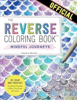 The Reverse Coloring Book™: Mindful Journeys: Be Calm and Creative: The Book Has the Colors, You Draw the Lines