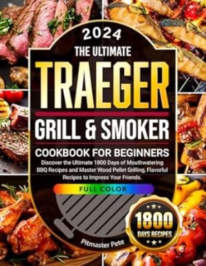 The Ultimate Traeger Grill & Smoker Cookbook for Beginners: Discover the Ultimate 1800 Days of Mouthwatering BBQ Recipes and Master Wood Pellet Grilling, Flavorful Recipes to Impress Your Friends.