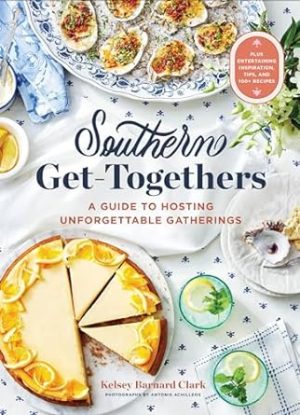 Southern Get-Togethers: A Guide to Hosting Unforgettable Gatherings―Plus Entertaining Inspiration, Tips, and 100+ Recipes