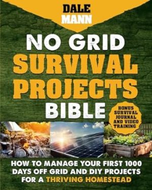 No Grid Survival Projects Bible: How to Manage Your First 1000 Days Off-Grid and DIY Projects for a Thriving Homestead (The Survival Series)