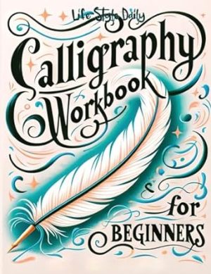Calligraphy Workbook for Beginners: Simple and Modern Handwriting - A Beginner's Guide to Mindful Lettering, Transforming Your Notes into Art and ... Beauty of Penmanship (Calligraphy Workbooks)