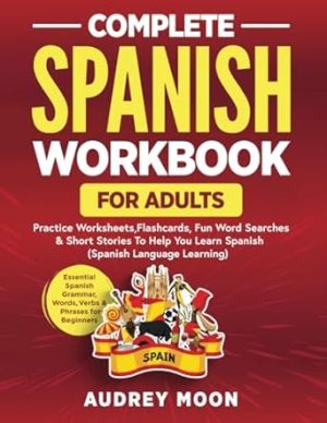Complete Spanish Workbook for Adults: Essential Spanish Grammar, Words, Verbs & Phrases for Beginners- Practice Worksheets, Fun Word Searches & Short ... You Learn Spanish (Spanish Language Learning)