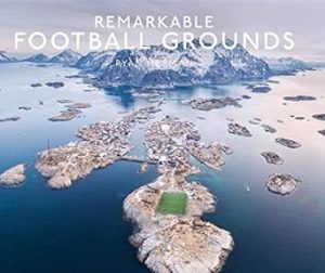Remarkable Football Grounds: An illustrated guide to the world’s perfect soccer pitches - Shortlisted for 2023 Illustrated Sports Book of the Year