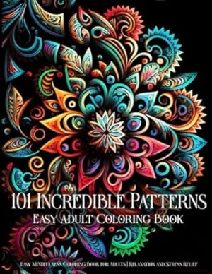 101 Incredible Patterns | An Easy Mindfulness Coloring Book for Adults for Relaxation and Stress Relief | Easy Adult Coloring Book (Incredible ... for Adults for Relaxation and Stress Relief)
