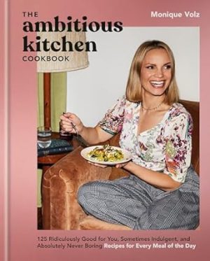 The Ambitious Kitchen Cookbook: 125 Ridiculously Good for You, Sometimes Indulgent, and Absolutely Never Boring Recipes for Every Meal of the Day