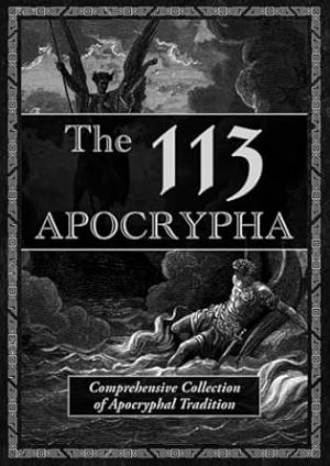 The 113 Apocrypha - Comprehensive Collection of Apocryphal Tradition: 1-3 Enoch, Giants, Jubilees, Jasher, Deuterocanonical Books, Gospels, Pseudepigrapha, Apocalypses, and Many More
