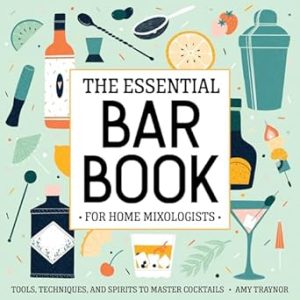 The Essential Bar Book for Home Mixologists: Tools, Techniques, and Spirits to Master Cocktails
