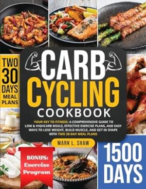 CARB CYCLING COOKBOOK: Your Key to Fitness: A Complete Guide to Low & High Carb Meals, Effective Exercise Plans, and Easy Ways to Lose Weight, Build Muscle, and Get in Shape with Two 30-Day Meal Plans