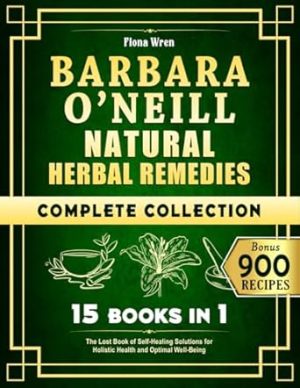 Barbara O’Neill Natural Herbal Remedies Complete Collection: 15 in 1: The Lost Book of Self-Healing Solutions for Holistic Health and Optimal Well-Being